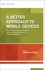 Title: A Better Approach to Mobile Devices: How do we maximize resources, promote equity, and support instructional goals? (ASCD Arias), Author: Susan Brooks-Young