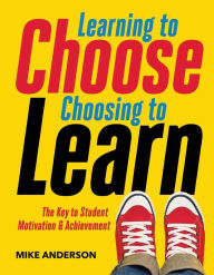 Title: Learning to Choose, Choosing to Learn: The Key to Student Motivation and Achievement, Author: Mike Anderson