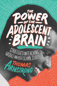 Title: The Power of the Adolescent Brain: Strategies for Teaching Middle and High School Students, Author: Thomas Armstrong
