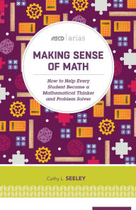 Title: Making Sense of Math: How to Help Every Student Become a Mathematical Thinker and Problem Solver (ASCD Arias), Author: Cathy L. Seeley