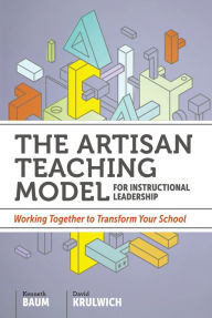 Title: The Artisan Teaching Model for Instructional Leadership: Working Together to Transform Your School, Author: Kenneth Baum