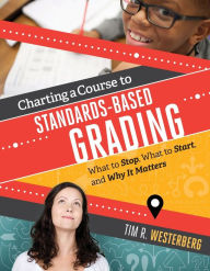 Title: Charting a Course to Standards-Based Grading: What to Stop, What to Start, and Why It Matters, Author: Tim R. Westerberg