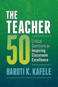 Title: The Teacher 50: Critical Questions for Inspiring Classroom Excellence, Author: Baruti Kafele