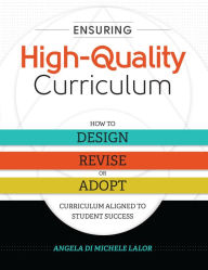 Title: Ensuring High-Quality Curriculum: How to Design, Revise, or Adopt Curriculum Aligned to Student Success, Author: Angela Di Michele Lalor