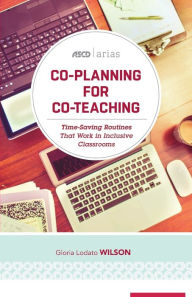 Title: Co-Planning for Co-Teaching: Time-Saving Routines That Work in Inclusive Classrooms (ASCD Arias), Author: Gloria Lodato Wilson