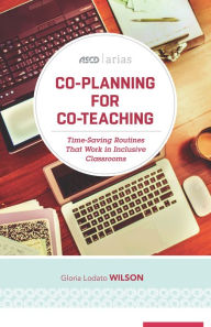 Title: Co-Planning for Co-Teaching: Time-Saving Routines That Work in Inclusive Classrooms (ASCD Arias), Author: Gloria Lodato Wilson