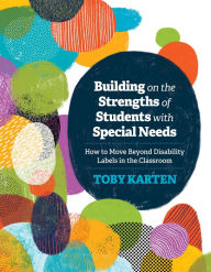 Title: Building on the Strengths of Students with Special Needs: How to Move Beyond Disability Labels in the Classroom, Author: Toby Karten