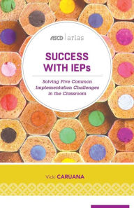 Title: Success with IEPs: Solving Five Common Implementation Challenges in the Classroom (ASCD Arias), Author: Vicki Caruana