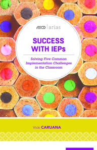 Title: Success with IEPs: Solving Five Common Implementation Challenges in the Classroom (ASCD Arias), Author: Vicki Caruana