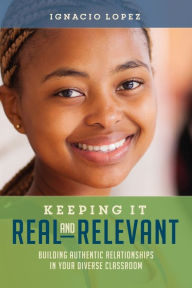 Title: Keeping It Real and Relevant: Building Authentic Relationships in Your Diverse Classroom, Author: Ignacio Lopez