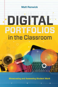 Title: Digital Portfolios in the Classroom: Showcasing and Assessing Student Work, Author: Matt Renwick