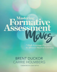 Title: Mastering Formative Assessment Moves: 7 High-Leverage Practices to Advance Student Learning, Author: Brent Duckor