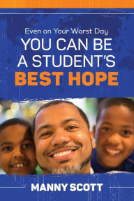 Title: Even on Your Worst Day, You Can Be a Student's Best Hope, Author: Manny Scott