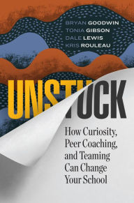 Title: Unstuck: How Curiosity, Peer Coaching, and Teaming Can Change Your School, Author: Bryan Goodwin