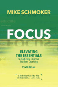 Title: Focus: Elevating the Essentials to Radically Improve Student Learning, Author: Mike Schmoker