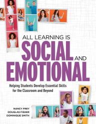 Title: All Learning Is Social and Emotional: Helping Students Develop Essential Skills for the Classroom and Beyond, Author: Nancy Frey