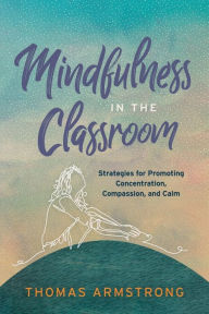 Title: Mindfulness in the Classroom: Strategies for Promoting Concentration, Compassion, and Calm, Author: Thomas Armstrong