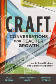 Title: C.R.A.F.T. Conversations for Teacher Growth: How to Build Bridges and Cultivate Expertise, Author: Sally J. Zepeda