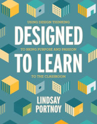 Title: Designed to Learn: Using Design Thinking to Bring Purpose and Passion to the Classroom, Author: Lindsay Portnoy