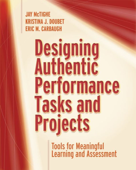 Designing Authentic Performance Tasks and Projects: Tools for Meaningful Learning and Assessment
