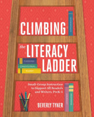 Title: Climbing the Literacy Ladder: Small-Group Instruction to Support All Readers and Writers, PreK-5, Author: Beverly Tyner