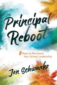 Title: The Principal Reboot: 8 Ways to Revitalize Your School Leadership, Author: Jen Schwanke