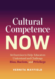 Title: Cultural Competence Now: 56 Exercises to Help Educators Understand and Challenge Bias, Racism, and Privilege, Author: Vernita Mayfield