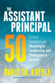 Title: The Assistant Principal 50: Critical Questions for Meaningful Leadership and Professional Growth, Author: Baruti K. Kafele