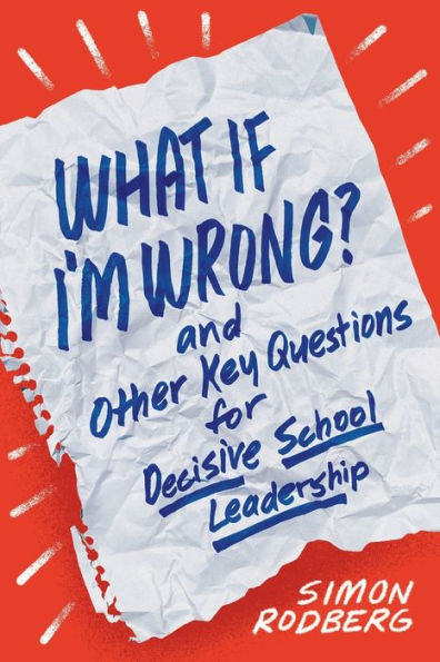 What If I'm Wrong? and Other Key Questions for Decisive School Leadership