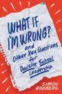 What If I'm Wrong? and Other Key Questions for Decisive School Leadership