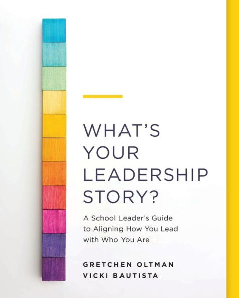 What's Your Leadership Story?: A School Leader's Guide to Aligning How You Lead with Who Are