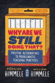 Title: Why Are We Still Doing That?: Positive Alternatives to Problematic Teaching Practices, Author: Pérsida Himmele