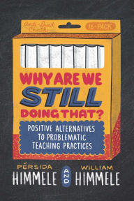 Title: Why Are We Still Doing That?: Positive Alternatives to Problematic Teaching Practices, Author: Pérsida Himmele