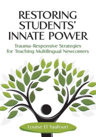 Title: Restoring Students' Innate Power: Trauma-Responsive Strategies for Teaching Multilingual Newcomers, Author: Louise El Yaafouri