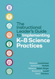 Title: The Instructional Leader's Guide to Implementing K-8 Science Practices, Author: Rebecca Lowenhaupt