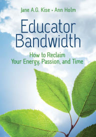 Title: Educator Bandwidth: How to Reclaim Your Energy, Passion, and Time, Author: Jane A. G. Kise