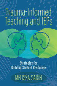 Title: Trauma-Informed Teaching and IEPS: Strategies for Building Student Resilience, Author: Melissa Sadin