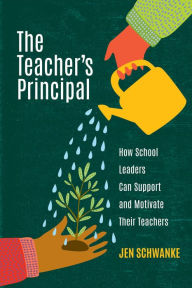 Title: The Teacher's Principal: How School Leaders Can Support and Motivate Their Teachers, Author: Jen Schwanke