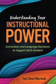 Title: Understanding Your Instructional Power: Curriculum and Language Decisions to Support Each Student, Author: Tanji Reed Marshall