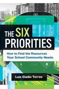 Title: The Six Priorities: How to Find the Resources Your School Community Needs, Author: Luis Eladio Torres