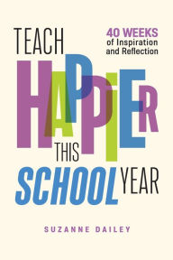 Title: Teach Happier This School Year: 40 Weeks of Inspiration and Reflection, Author: Suzanne Dailey