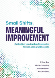 Title: Small Shifts, Meaningful Improvement: Collective Leadership Strategies for Schools and Districts, Author: P. Ann Byrd