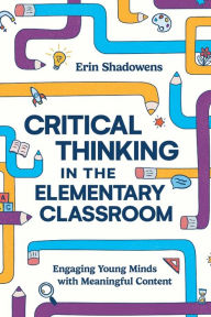 Critical Thinking in the Elementary Classroom: Engaging Young Minds with Meaningful Content