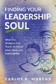 Title: Finding Your Leadership Soul: What Our Students Can Teach Us About Love, Care, and Vulnerability, Author: Carlos R. Moreno