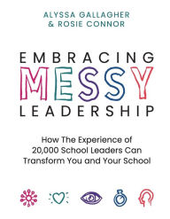 Title: Embracing MESSY Leadership: How the Experience of 20,000 School Leaders Can Transform You and Your School, Author: Alyssa Gallagher