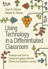 Title: Using Technology in a Differentiated Classroom: Strategies and Tools for Designing Engaging, Effective, Efficient & Equitable Learning, Author: Clare R. Kilbane