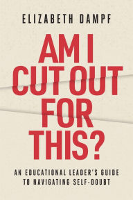 Title: Am I Cut Out for This?: An Educational Leader's Guide to Navigating Self-Doubt, Author: Elizabeth Dampf
