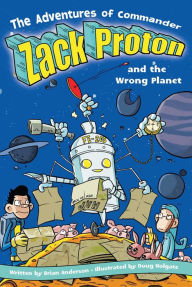 Title: The Adventures of Commander Zack Proton and the Wrong Planet, Author: Brian Anderson