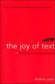 Title: The Joy of Text: Mating, Dating, and Techno-Relating, Author: Kristina Grish