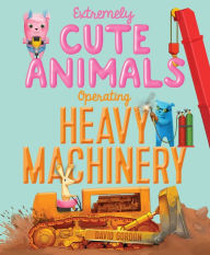 Title: Extremely Cute Animals Operating Heavy Machinery, Author: David Gordon